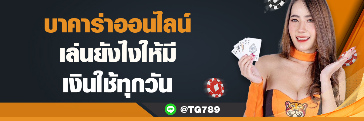 บาคาร่าออนไลน์ เล่นยังไงให้มีเงินใช้ทุกวัน TG789